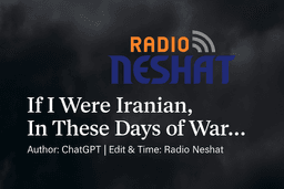 اگر من یک ایرانی بودم، در این روزهای جنگ... نویسنده: ChatGPT | بازنویسی و تنظیم: رادیو نشاط