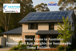 وام سبز (Green Home Loans) در استرالیا: مزایا و نکات مهم برای خانه‌سازان سبز