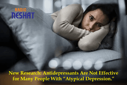 پژوهش جدید: داروهای ضدافسردگی برای بسیاری از مبتلایان به «افسردگی آتیپیک» مؤثر نیست