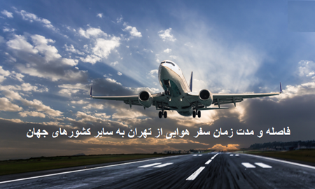 فاصله و مدت زمان سفر هوایی از تهران به سایر کشورهای جهان