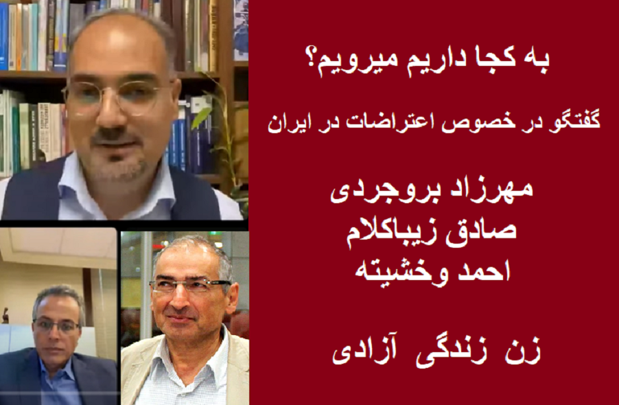 به کجا داریم میرویم؟ گفتگوی مهرزاد بروجردی ، صادق زیباکلام و احمد وخشیته در خصوص اعتراضات در ایران